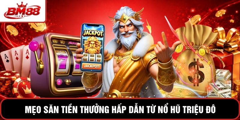 Mẹo săn tiền thưởng hấp dẫn từ nổ hũ triệu đô