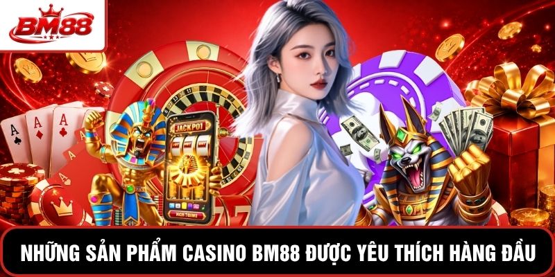 Những sản phẩm Casino BM88 được yêu thích hàng đầu