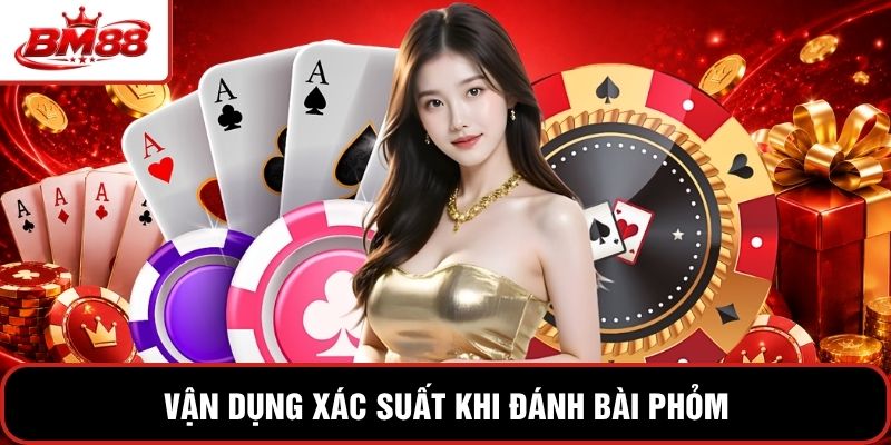 Vận dụng xác suất khi đánh bài phỏm